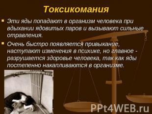 Токсикомания Эти яды попадают в организм человека при вдыхании ядовитых паров и