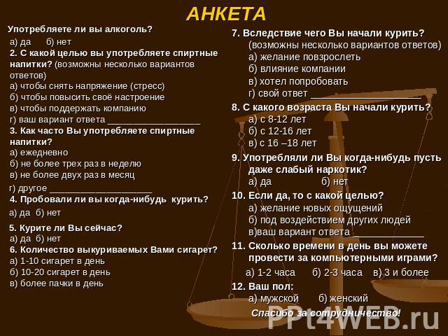 АНКЕТА Употребляете ли вы алкоголь?а) да б) нет2. С какой целью вы употребляете спиртные напитки? (возможны несколько вариантов ответов)а) чтобы снять напряжение (стресс)б) чтобы повысить своё настроениев) чтобы поддержать компаниюг) ваш вариант отв…