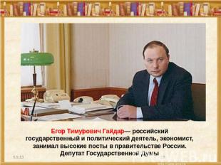 Егор Тимурович Гайдар— российский государственный и политический деятель, эконом