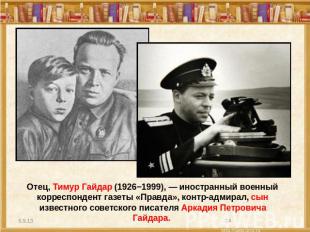 Отец, Тимур Гайдар (1926−1999), — иностранный военный корреспондент газеты «Прав