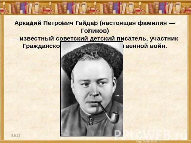 Аркадий Петрович Гайдар (настоящая фамилия — Голиков)— известный советский детский писатель, участник Гражданской и Великой Отечественной войн.