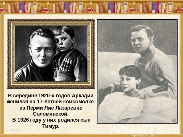 В середине 1920-х годов Аркадий женился на 17-летней комсомолке из Перми Лие Лазаревне Соломянской. В 1926 году у них родился сын Тимур.