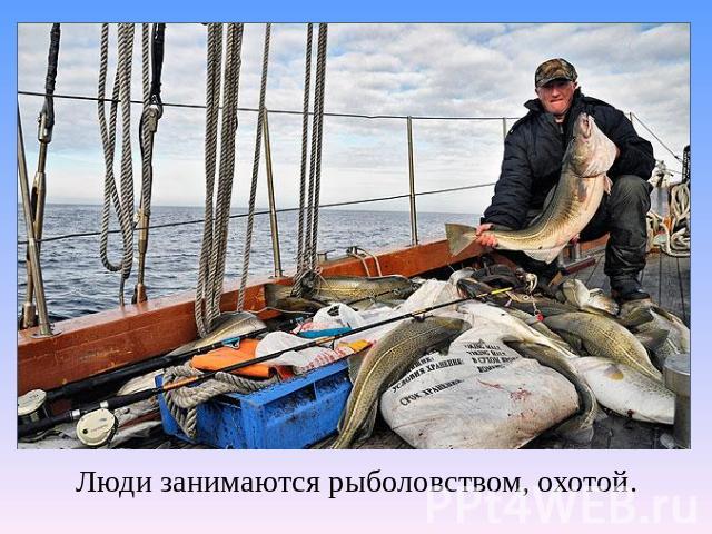 Люди занимаются рыболовством, охотой.