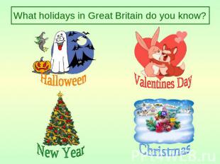 What holidays in Great Britain do you know? Halloween Valentines Day New Year Ch