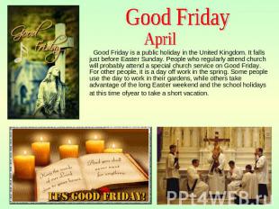 Good Friday April Good Friday is a public holiday in the United Kingdom. It fall