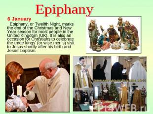 Epiphany 6 January Epiphany, or Twelfth Night, marks the end of the Christmas an
