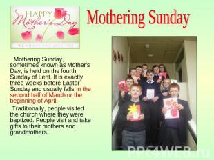 Mothering Sunday Mothering Sunday, sometimes known as Mother's Day, is held on t