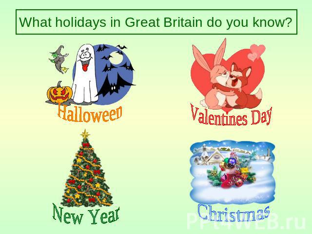 What holidays in Great Britain do you know? Halloween Valentines Day New Year Christmas