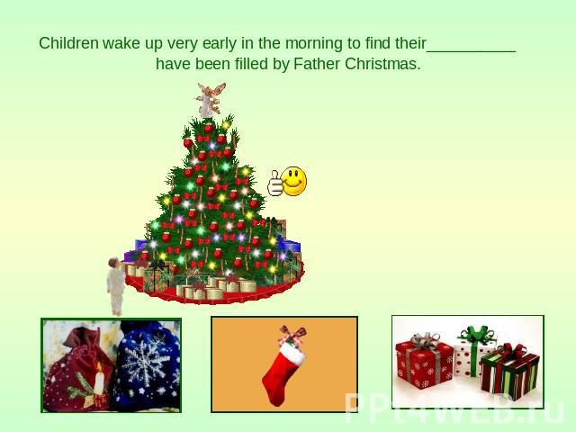Children wake up very early in the morning to find their__________ have been filled by Father Christmas.