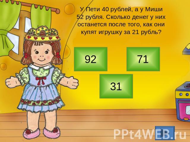 У Пети 40 рублей, а у Миши 52 рубля. Сколько денег у них останется после того, как они купят игрушку за 21 рубль?