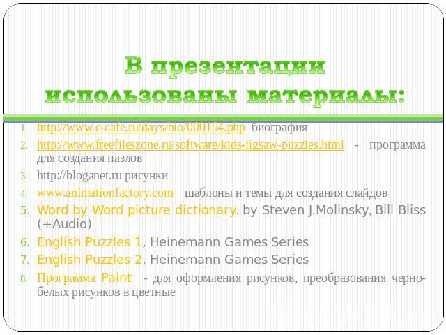 В презентации использованы материалы: http://www.c-cafe.ru/days/bio/000154.php биографияhttp://www.freefileszone.ru/software/kids-jigsaw-puzzles.html - программа для создания пазловhttp://bloganet.ru рисункиwww.animationfactory.com шаблоны и темы дл…