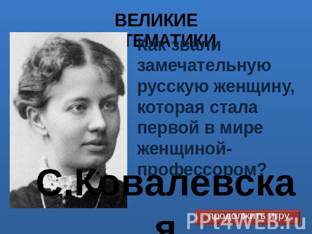 ВЕЛИКИЕ МАТЕМАТИКИ С.Ковалевская Как звали замечательную русскую женщину, которая стала первой в мире женщиной-профессором?
