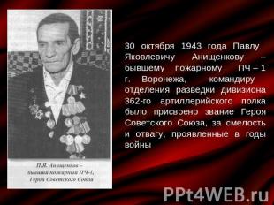 30 октября 1943 года Павлу Яковлевичу Анищенкову – бывшему пожарному ПЧ – 1 г. В