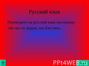 Русский языкПереведите на русский язык пословицу:«Не все то аурум, что блестит».