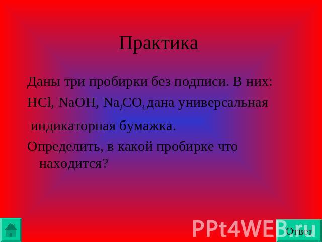 Практика Даны три пробирки без подписи. В них:HCl, NaOH, Na2CO3. дана универсальная индикаторная бумажка.Определить, в какой пробирке что находится?