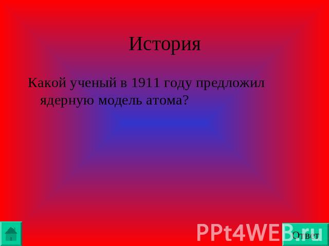 ИсторияКакой ученый в 1911 году предложил ядерную модель атома?