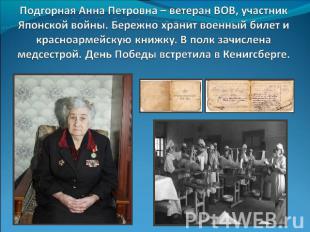 Подгорная Анна Петровна – ветеран ВОВ, участник Японской войны. Бережно хранит в