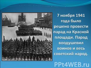 7 ноября 1941 года было решено провести парад на Красной площади. Парад воодушев