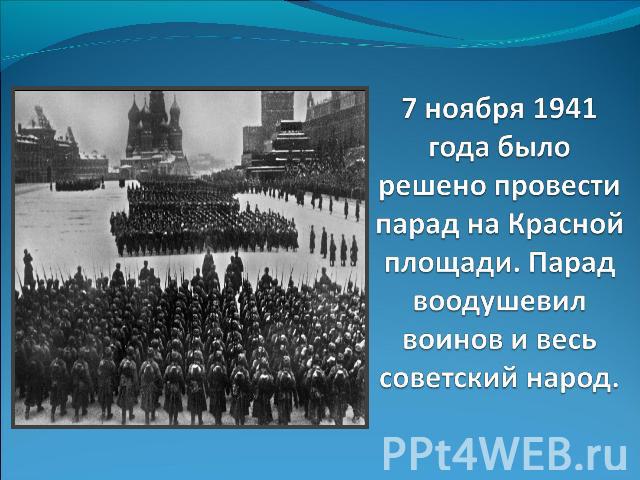 7 ноября 1941 года было решено провести парад на Красной площади. Парад воодушевил воинов и весь советский народ.