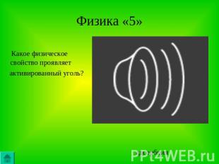 Физика «5» Какое физическое свойство проявляет активированный уголь? адсорбция