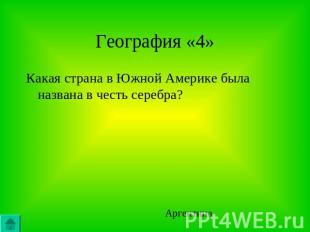 География «4»Какая страна в Южной Америке была названа в честь серебра? Аргентин