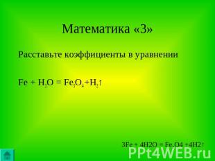 Математика «3» Расставьте коэффициенты в уравненииFe + H2O = Fe3O4 +H2↑ 3Fe + 4H
