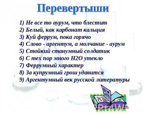 Перевертыши 1) Не все то аурум, что блестит 2) Белый, как карбонат кальция 3) Ку