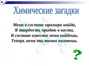 Химические загадки Меня в составе мрамора найди,Я твердость придаю в кости,В сос