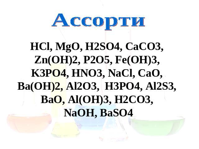 Ассорти HCl, MgO, H2SO4, CaCO3, Zn(OH)2, P2O5, Fe(OH)3, K3PO4, HNO3, NaCl, CaO, Ba(OH)2, Al2O3, H3PO4, Al2S3, BaO, Al(OH)3, H2CO3, NaOH, BaSO4
