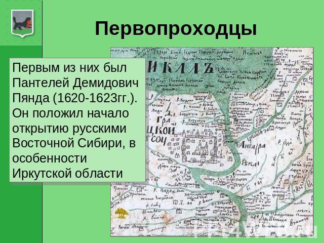 Первопроходцы Первым из них был Пантелей Демидович Пянда (1620-1623гг.). Он положил начало открытию русскими Восточной Сибири, в особенности Иркутской области