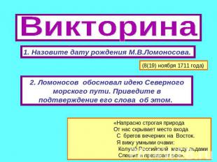 Викторина 1. Назовите дату рождения М.В.Ломоносова. (8(19) ноября 1711 года) 2.