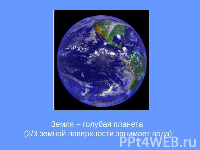 Земля – голубая планета (2/3 земной поверхности занимает вода)