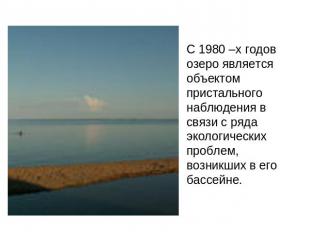 С 1980 –х годов озеро является объектом пристального наблюдения в связи с ряда э