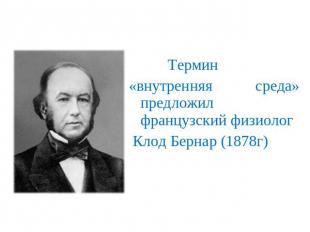 Термин «внутренняя среда» предложил французский физиолог Клод Бернар (1878г)