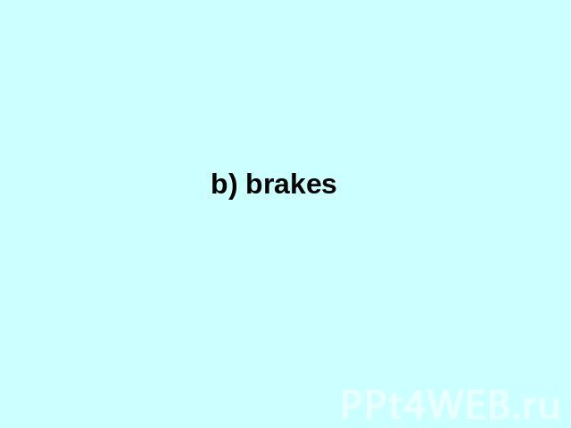 b) brakes