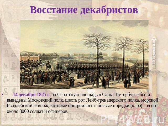 Восстание декабристов 14 декабря 1825 г. на Сенатскую площадь в Санкт-Петербурге были выведены Московский полк, шесть рот Лейб-гренадерского полка, морской Гвардейский экипаж, которые построились в боевые порядки (карэ) – всего около 3000 солдат и о…