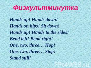 Физкультминутка Hands up! Hands down!Hands on hips! Sit down!Hands up! Hands to