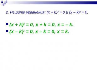 2. Решите уравнения: (x + k)2 = 0 и (x – k)2 = 0. (x + k)2 = 0, x + k = 0, x = –
