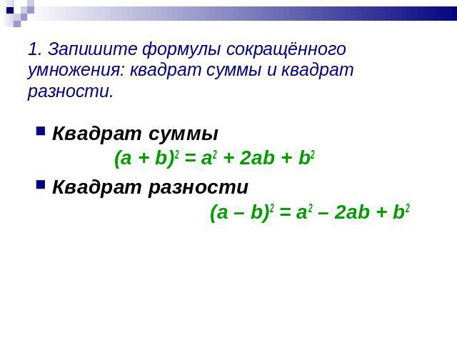 1. Запишите формулы сокращённого умножения: квадрат суммы и квадрат разности. Квадрат суммы (a + b)2 = a2 + 2ab + b2Квадрат разности (a – b)2 = a2 – 2ab + b2