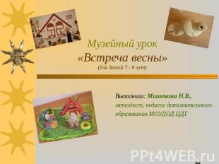 Музейный урок«Встреча весны»(для детей 7 - 9 лет) Выполнила: Мишенина Н.В., мето