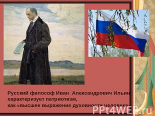 Русский философ Иван  Александрович Ильин характеризует патриотизм, как «высшее