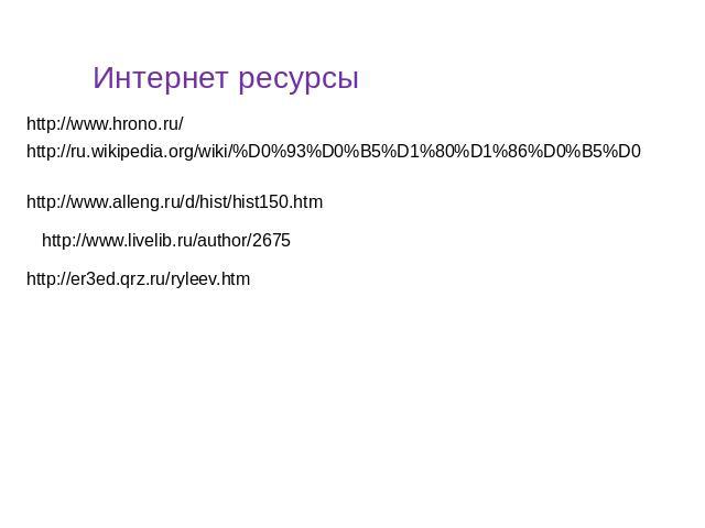 Интернет ресурсы http://www.hrono.ru/ http://ru.wikipedia.org/wiki/%D0%93%D0%B5%D1%80%D1%86%D0%B5%D0 http://www.alleng.ru/d/hist/hist150.htm http://www.livelib.ru/author/2675 http://er3ed.qrz.ru/ryleev.htm