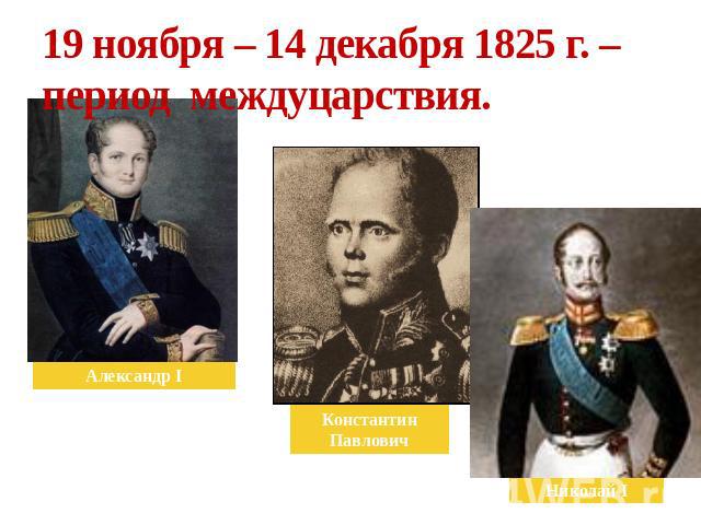 19 ноября – 14 декабря 1825 г. – период междуцарствия. Александр I КонстантинПавлович Николай I