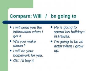 Сompare: Will / be going to I will send you the information when I get it.Will y