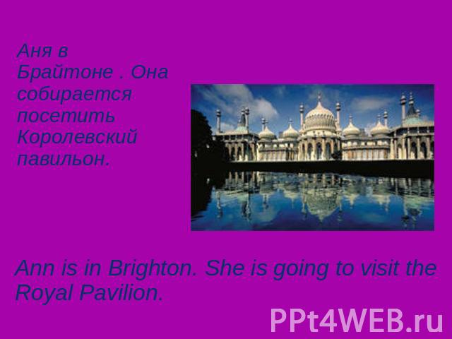 Аня в Брайтоне . Она собирается посетить Королевский павильон. Ann is in Brighton. She is going to visit the Royal Pavilion.