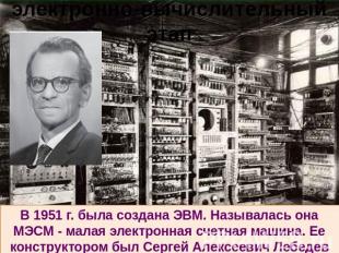 электронно-вычислительный этап В 1951 г. была создана ЭВМ. Называлась она МЭСМ -