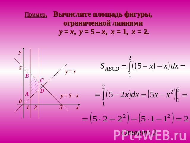 Пример. Вычислите площадь фигуры, ограниченной линиями y = x, y = 5 – x, x = 1, x = 2.