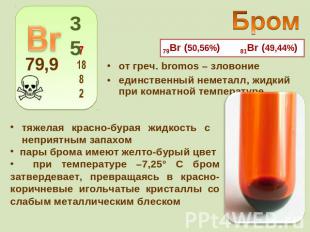 79Вr (50,56%) 81Вr (49,44%) от греч. bromos – зловониеединственный неметалл, жид