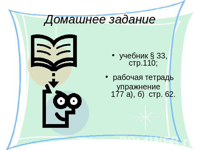 Домашнее задание учебник § 33, стр.110;рабочая тетрадьупражнение 177 а), б) стр. 62.