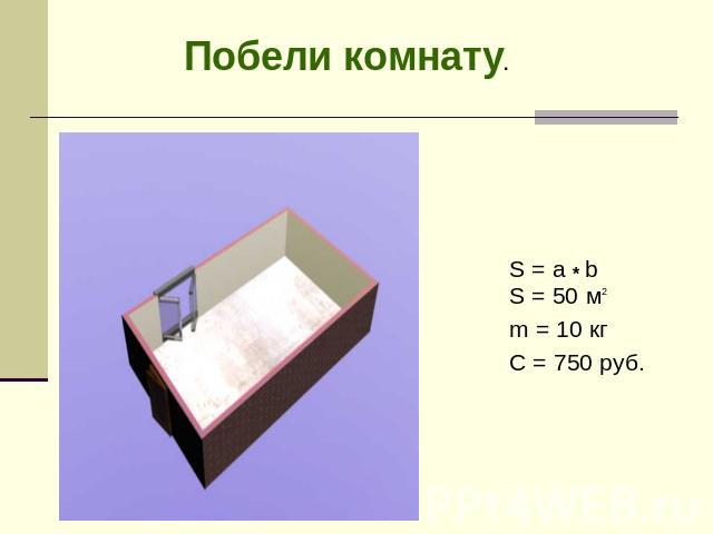 Побели комнату. S = a * b S = 50 м2 m = 10 кг C = 750 руб.